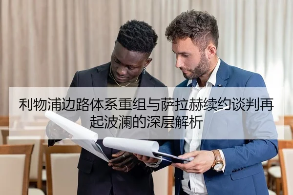 利物浦边路体系重组与萨拉赫续约谈判再起波澜的深层解析