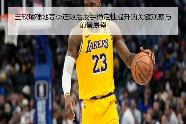 王欣瑜硬地赛季连败后反手稳定性提升的关键观察与前景展望