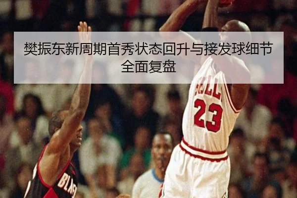 樊振东新周期首秀状态回升与接发球细节全面复盘